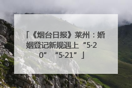《烟台日报》莱州：婚姻登记新规遇上“5·20”“5·21”