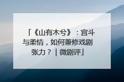 《山有木兮》：宫斗与柔情，如何兼修戏剧张力？｜微剧评