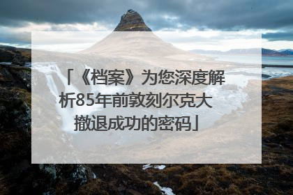 《档案》为您深度解析85年前敦刻尔克大撤退成功的密码