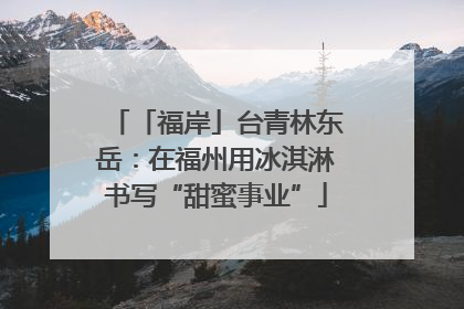 「福岸」台青林东岳：在福州用冰淇淋书写“甜蜜事业”