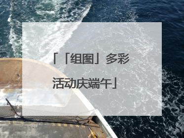 「组图」多彩活动庆端午