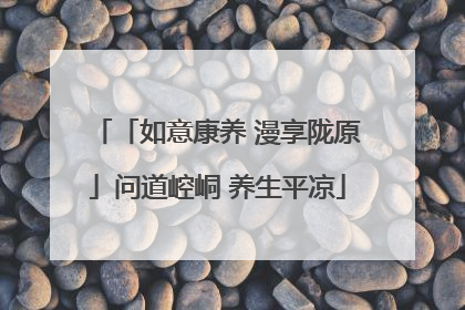 「如意康养 漫享陇原」问道崆峒 养生平凉