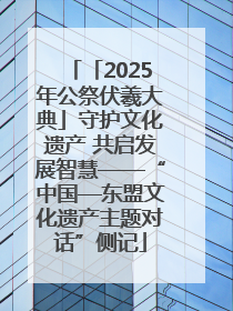 「2025年公祭伏羲大典」守护文化遗产 共启发展智慧——“中国—东盟文化遗产主题对话”侧记