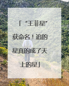 “王菲星”获命名！追的星真的成了天上的星