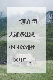 “现在每天能多出两小时沉到社区里”