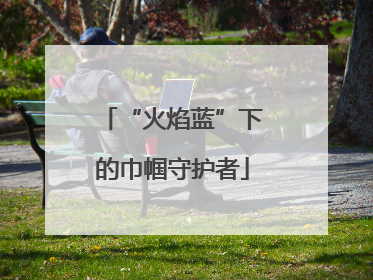 “火焰蓝”下的巾帼守护者