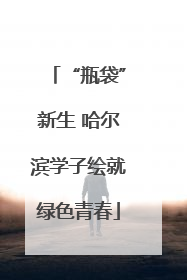 “瓶袋”新生 哈尔滨学子绘就绿色青春