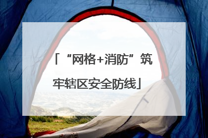“网格+消防”筑牢辖区安全防线