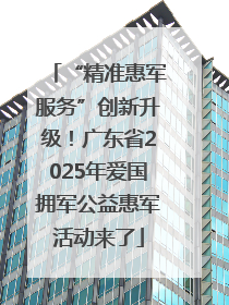 “精准惠军服务”创新升级！广东省2025年爱国拥军公益惠军活动来了