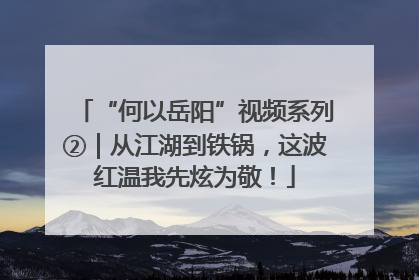“何以岳阳”视频系列②｜从江湖到铁锅，这波红温我先炫为敬！