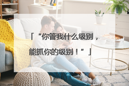 “你管我什么级别，能抓你的级别！”