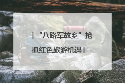 “八路军故乡”抢抓红色旅游机遇