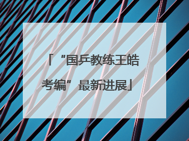 “国乒教练王皓考编”最新进展