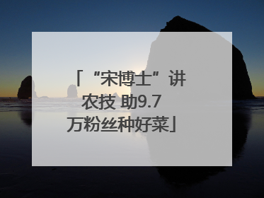 “宋博士”讲农技 助9.7万粉丝种好菜