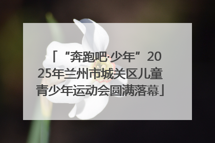 “奔跑吧·少年”2025年兰州市城关区儿童青少年运动会圆满落幕