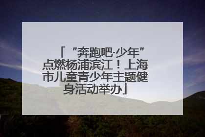 “奔跑吧·少年”点燃杨浦滨江！上海市儿童青少年主题健身活动举办
