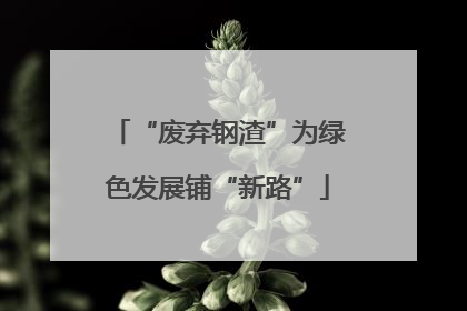 “废弃钢渣”为绿色发展铺“新路”
