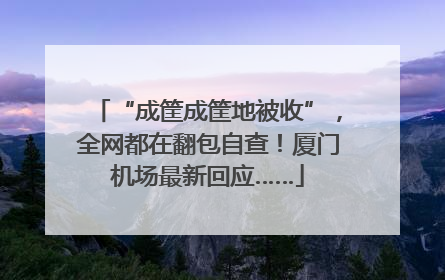“成筐成筐地被收”，全网都在翻包自查！厦门机场最新回应……