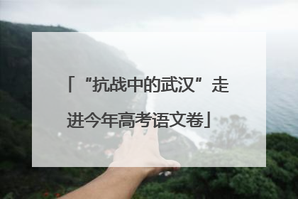 “抗战中的武汉”走进今年高考语文卷