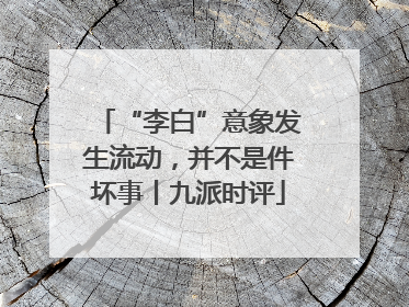 “李白”意象发生流动，并不是件坏事丨九派时评