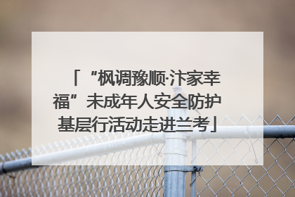 “枫调豫顺·汴家幸福”未成年人安全防护基层行活动走进兰考