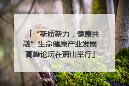 “新质新力，健康共融”生命健康产业发展高峰论坛在萧山举行