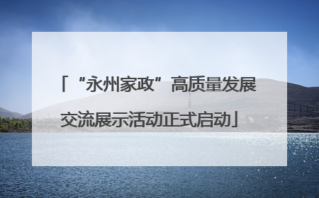 “永州家政”高质量发展交流展示活动正式启动