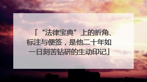 “法律宝典”上的折角、标注与便签，是他二十年如一日刻苦钻研的生动印记