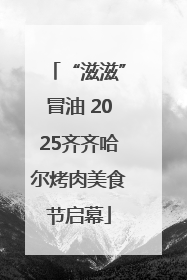 “滋滋”冒油 2025齐齐哈尔烤肉美食节启幕