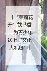 “茉莉花开”载书香，为青少年送上“文化大礼包”