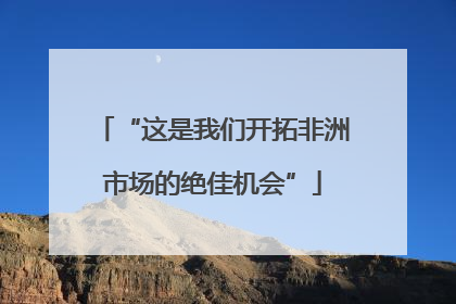 “这是我们开拓非洲市场的绝佳机会”