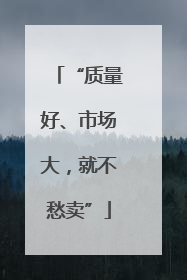 “质量好、市场大，就不愁卖”