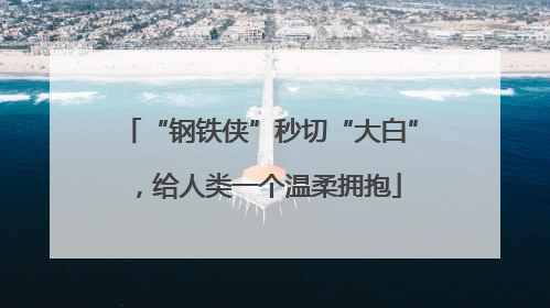 “钢铁侠”秒切“大白”，给人类一个温柔拥抱