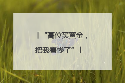 “高位买黄金，把我害惨了”