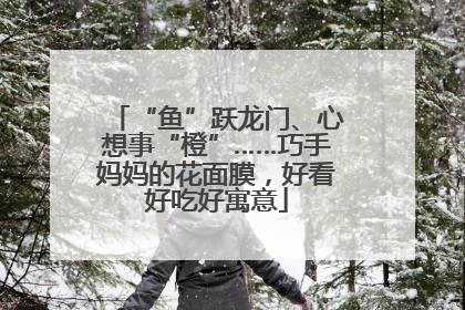 “鱼”跃龙门、心想事“橙”……巧手妈妈的花面膜，好看好吃好寓意