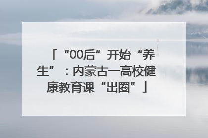 “00后”开始“养生”：内蒙古一高校健康教育课“出圈”