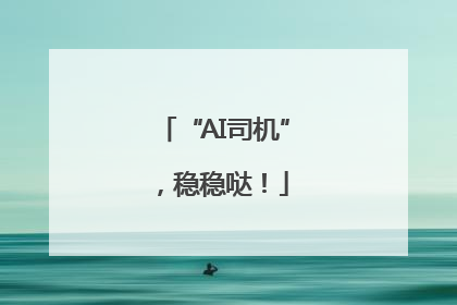 “AI司机”，稳稳哒！