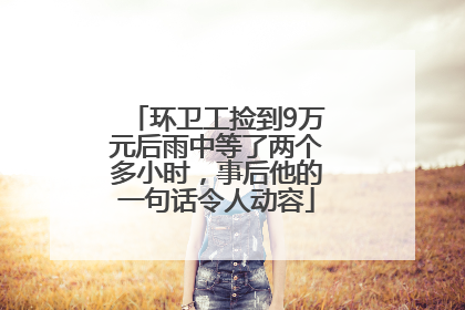 环卫工捡到9万元后雨中等了两个多小时，事后他的一句话令人动容