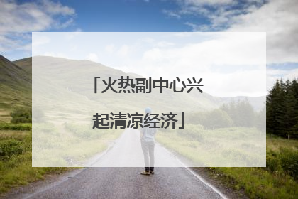 火热副中心兴起清凉经济