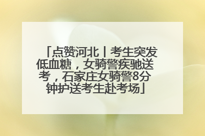 点赞河北丨考生突发低血糖，女骑警疾驰送考，石家庄女骑警8分钟护送考生赴考场