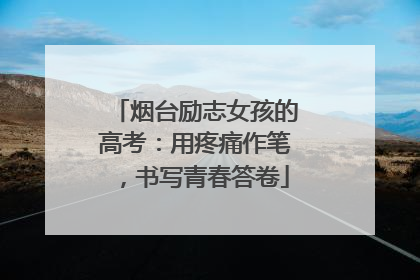 烟台励志女孩的高考：用疼痛作笔，书写青春答卷