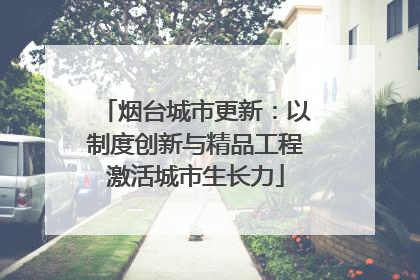 烟台城市更新：以制度创新与精品工程激活城市生长力