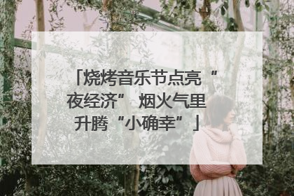 烧烤音乐节点亮“夜经济” 烟火气里升腾“小确幸”