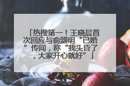 热搜第一！王晓晨首次回应与俞灏明“已婚”传闻，称“我头昏了，大家开心就好”