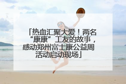 热血汇聚大爱！两名“康康”工友的故事，感动郑州富士康公益周活动启动现场