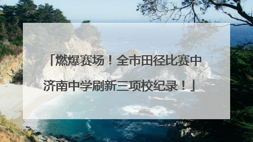 燃爆赛场！全市田径比赛中济南中学刷新三项校纪录！