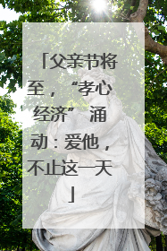 父亲节将至，“孝心经济” 涌动：爱他，不止这一天