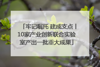 牢记嘱托 建成支点丨10家产业创新联合实验室产出一批重大成果