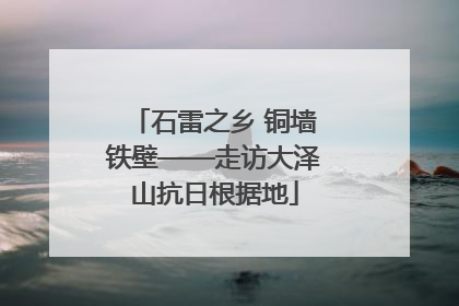 石雷之乡 铜墙铁壁——走访大泽山抗日根据地