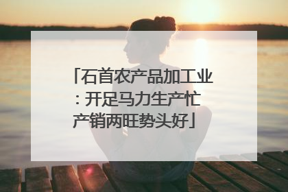 石首农产品加工业：开足马力生产忙 产销两旺势头好